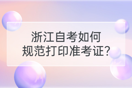 浙江自考如何規(guī)范打印準(zhǔn)考證?.jpg