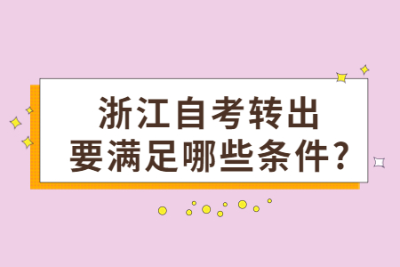 浙江自考轉(zhuǎn)出要滿足哪些條件?.jpg