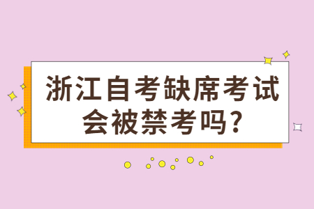 浙江自考缺席考試會被禁考嗎?.jpg