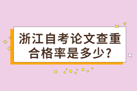 浙江自考論文查重合格率是多少?.jpg
