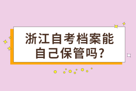 浙江自考檔案能自己保管嗎?.jpg