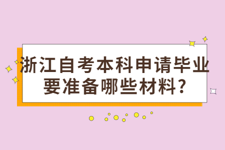 浙江自考本科申請畢業要準備哪些材料?.jpg