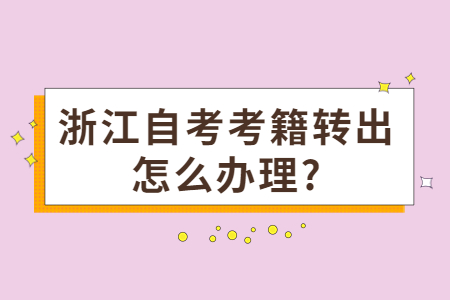 浙江自考考籍轉出怎么辦理?.jpg
