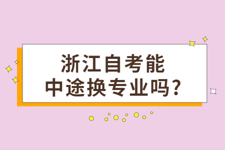 浙江自考能中途換專業(yè)嗎?.jpg