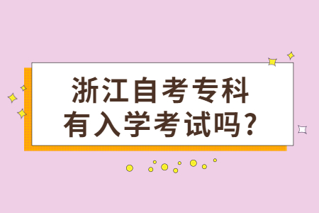 浙江自考專科有入學考試嗎?.jpg