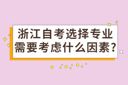 浙江自考選擇專業需要考慮什么因素?.jpg