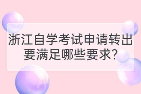 浙江自學(xué)考試申請轉(zhuǎn)出要滿足哪些要求?.jpg