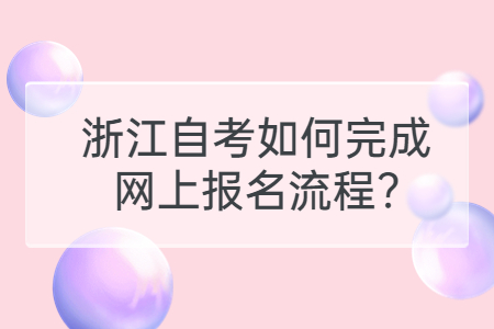 浙江自考如何完成網(wǎng)上報名流程?.jpg
