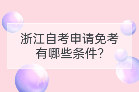 浙江自考申請免考有哪些條件?.jpg