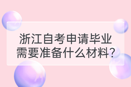 浙江自考申請(qǐng)畢業(yè)需要準(zhǔn)備什么材料?.jpg