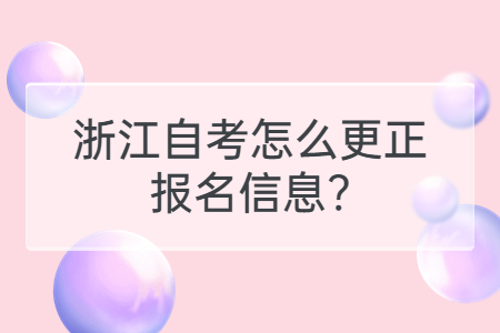 浙江自考怎么更正報名信息?.jpg