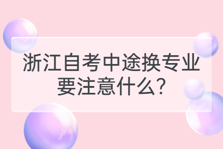 浙江自考中途換專業(yè)要注意什么?.jpg