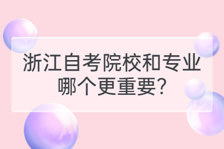 浙江自考院校和專業哪個更重要?.jpg