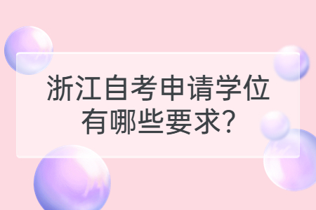 浙江自考申請(qǐng)學(xué)位有哪些要求?.jpg