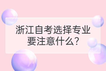 浙江自考選擇專業(yè)要注意什么?.jpg