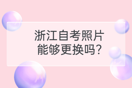 浙江自考照片能夠更換嗎?.jpg