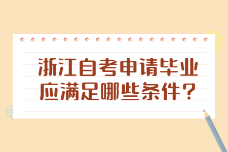 浙江自考申請(qǐng)畢業(yè)應(yīng)滿足哪些條件?.jpg