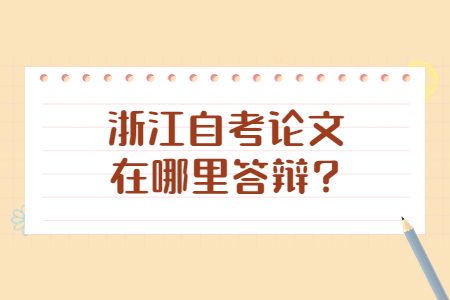浙江自考論文在哪里答辯?.jpg