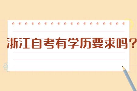 浙江自考有學歷要求嗎?.jpg 浙江自考有學歷要求嗎?.jpg