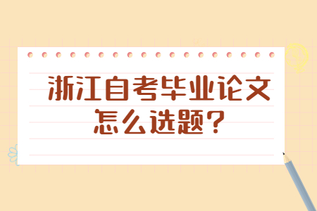 浙江自考畢業論文怎么選題?.jpg