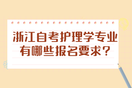 浙江自考護(hù)理學(xué)專業(yè)有哪些報名要求?.jpg