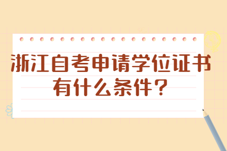 浙江自考申請學位證書有什么條件?.jpg