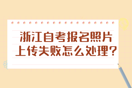 浙江自考報名照片上傳失敗怎么處理?.jpg