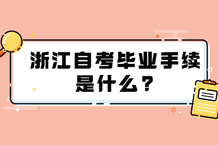 浙江自考畢業(yè)手續(xù)是什么?.jpg