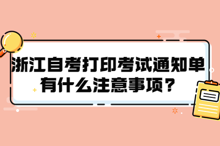 浙江自考打印考試通知單有什么注意事項?.jpg