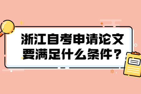 浙江自考申請論文要滿足什么條件?.jpg