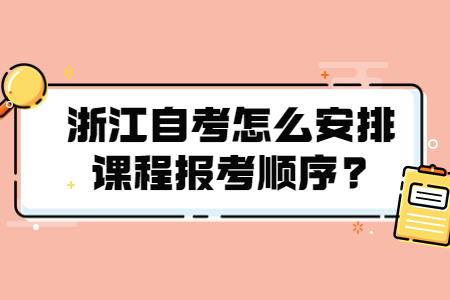 浙江自考怎么安排課程報(bào)考順序?.jpg