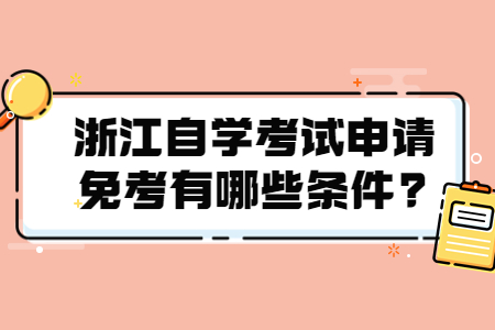 浙江自學考試申請免考有哪些條件?.jpg
