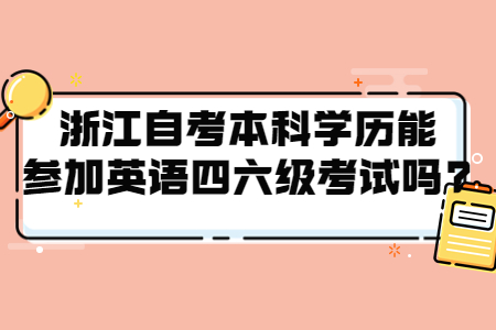 浙江自考本科學(xué)歷能參加英語(yǔ)四六級(jí)考試嗎?.jpg