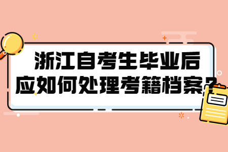 浙江自考生畢業(yè)后應(yīng)如何處理考籍檔案?.jpg