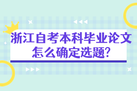 浙江自考本科畢業論文怎么確定選題?.jpg