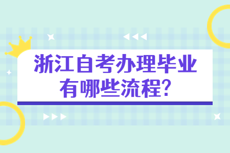 浙江自考辦理畢業(yè)有哪些流程?.jpg