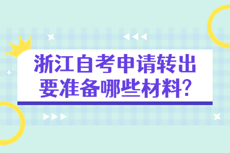 浙江自考申請轉出要準備哪些材料?.jpg