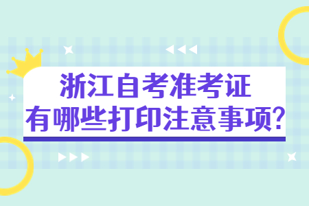 浙江自考準考證有哪些打印注意事項?.jpg