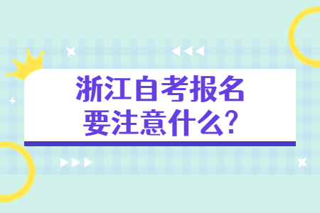 浙江自考報名要注意什么?.jpg