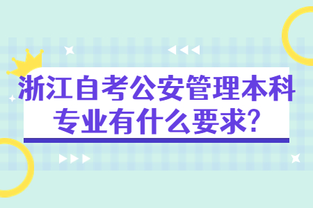 浙江自考公安管理本科專業有什么要求?.jpg