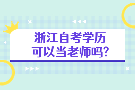 浙江自考學(xué)歷可以當(dāng)老師嗎?.jpg
