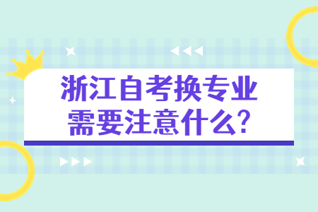浙江自考換專業后需要注意什么?.jpg