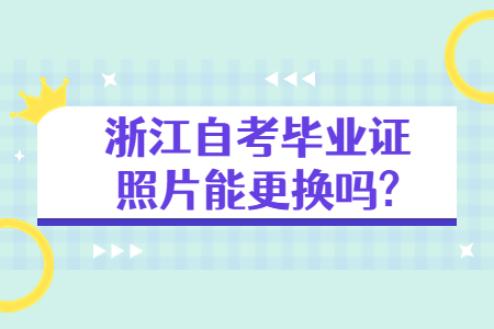 浙江自考畢業(yè)證照片能更換嗎?.jpg