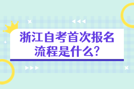 浙江自考首次報名流程是什么?.jpg