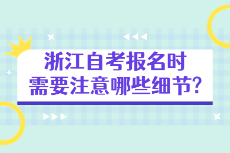 浙江自考報名時需要注意哪些細節(jié)?.jpg