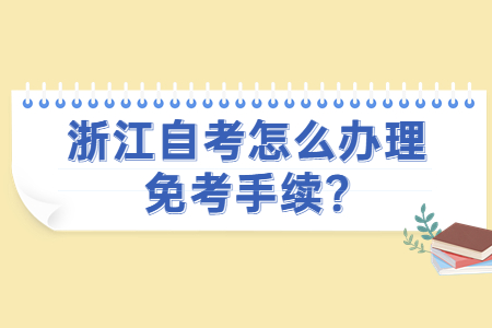 浙江自考怎么辦理免考手續?.jpg