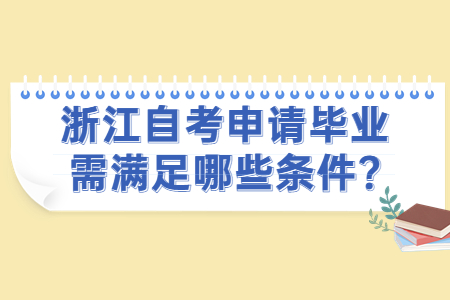 浙江自考申請畢業需滿足哪些條件?.jpg
