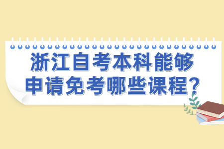 浙江自考本科能夠申請免考哪些課程?.jpg