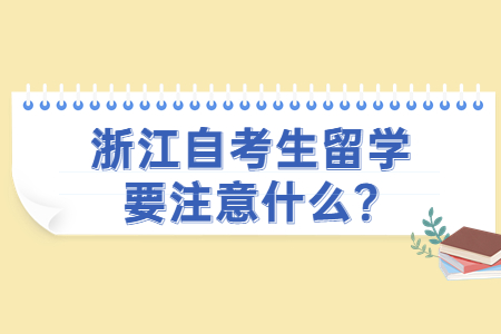 浙江自考生留學要注意什么?.jpg