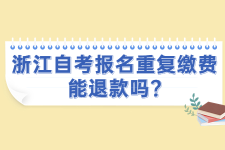 浙江自考報名重復繳費能退款嗎?.jpg